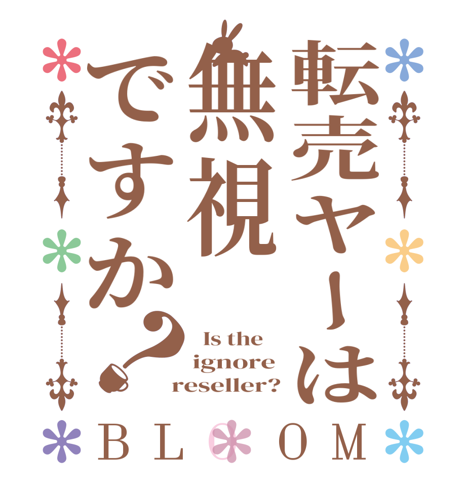転売ヤーは無視ですか？BLOOM   Is the    ignore  reseller?