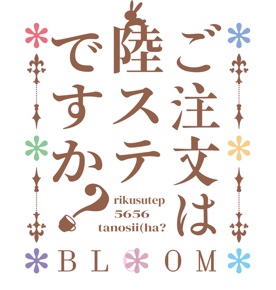 ご注文は陸ステですか？BLOOM rikusutep 5656 tanosii(ha?