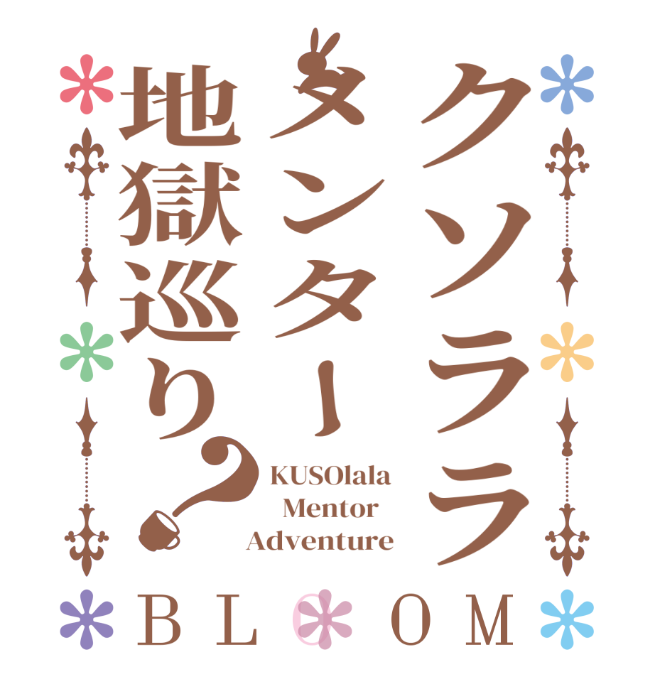 クソララメンター地獄巡り？BLOOM KUSOlala   Mentor     Adventure