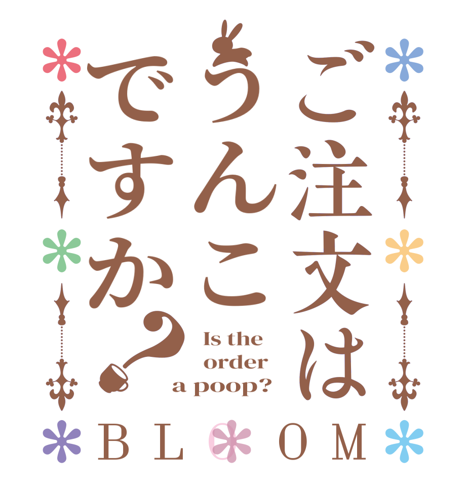 ご注文はうんこですか？BLOOM   Is the      order    a poop?