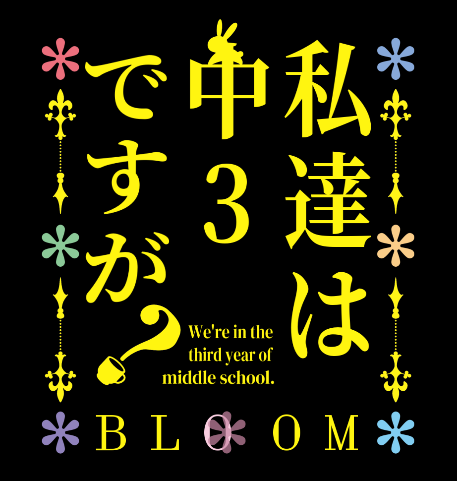 私達は中3ですが？BLOOM We're in the third year of middle school.