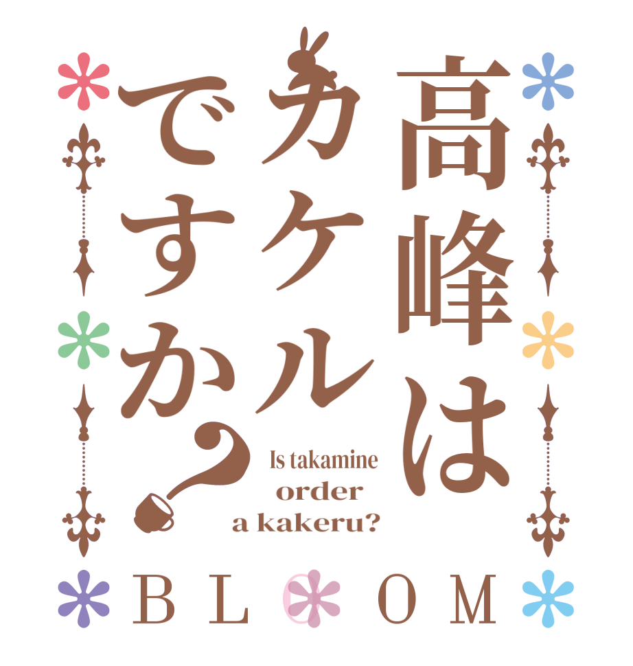 高峰はカケルですか？BLOOM   Is takamine   order    a kakeru?