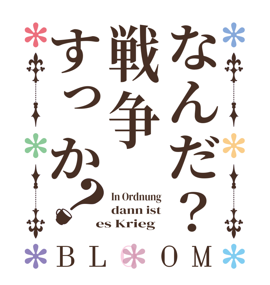 なんだ？戦争すっか？BLOOM In Ordnung dann ist es Krieg