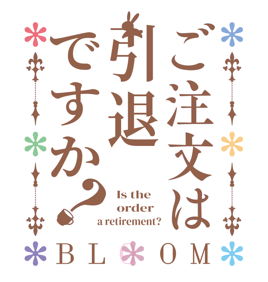 ご注文は引退ですか？BLOOM   Is the      order    a retirement?