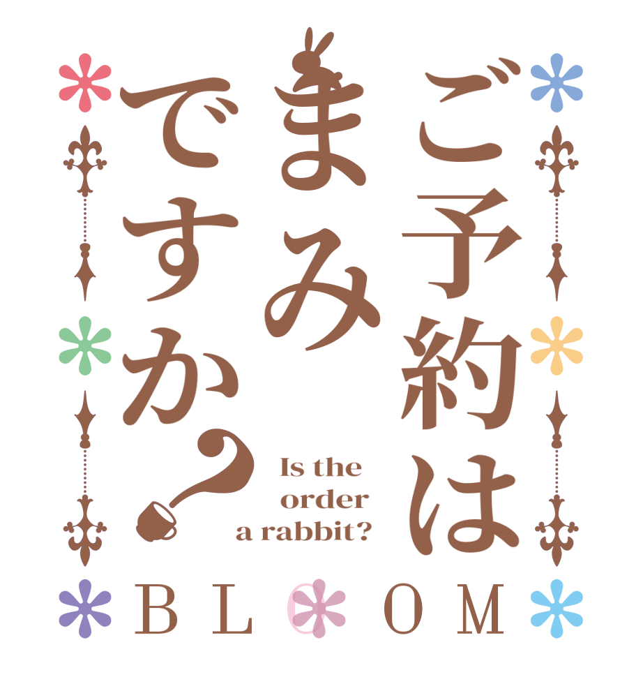 ご予約はまみですか？BLOOM   Is the      order    a rabbit?  