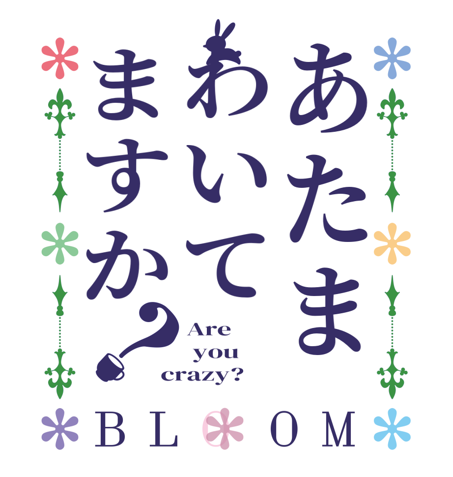 あたまわいてますか？BLOOM Are   you crazy?