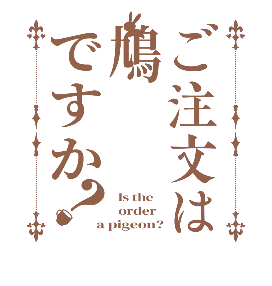 ご注文は鳩ですか？  Is the      order   a pigeon?