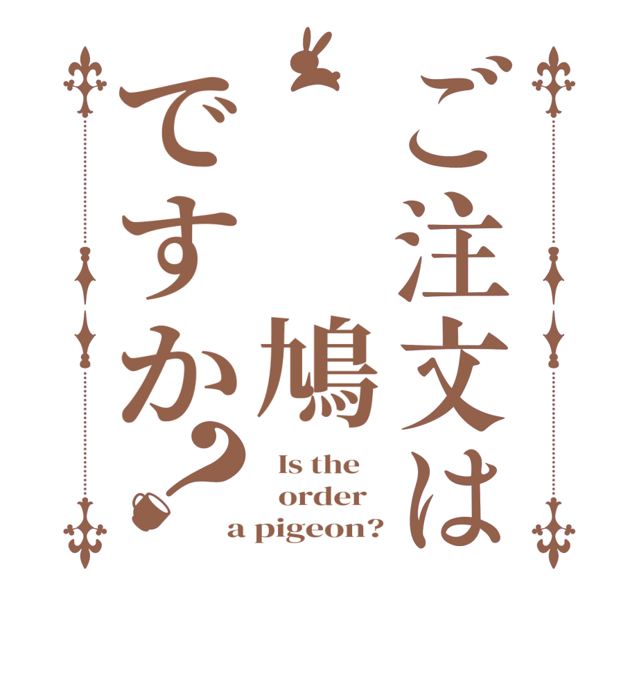 ご注文は  鳩ですか？  Is the      order   a pigeon?