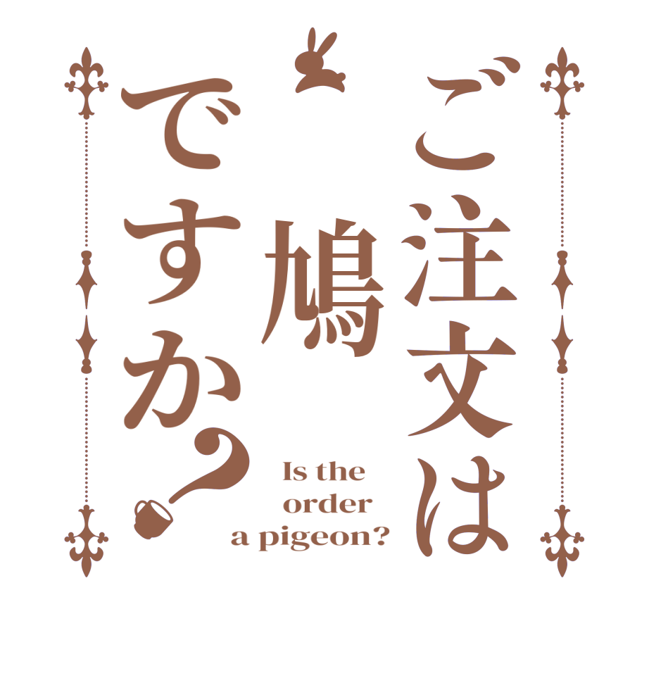 ご注文は 鳩ですか？  Is the      order   a pigeon?