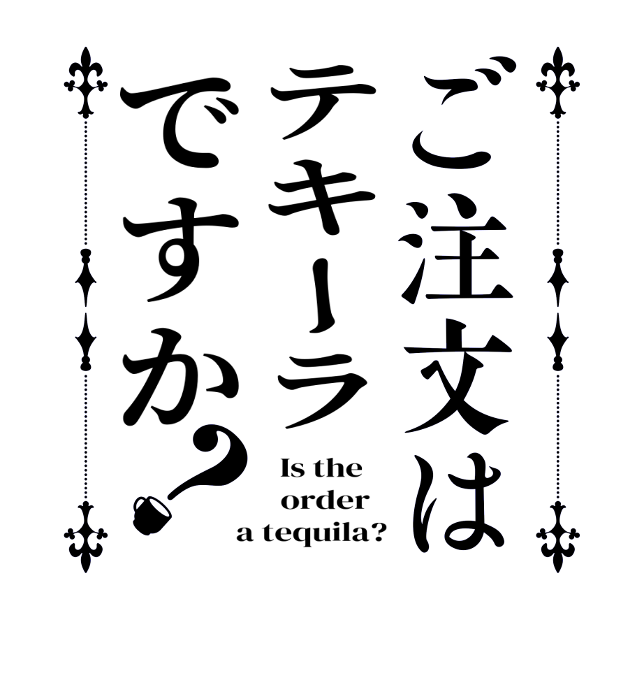 ご注文はテキーラですか？  Is the      order    a tequila?