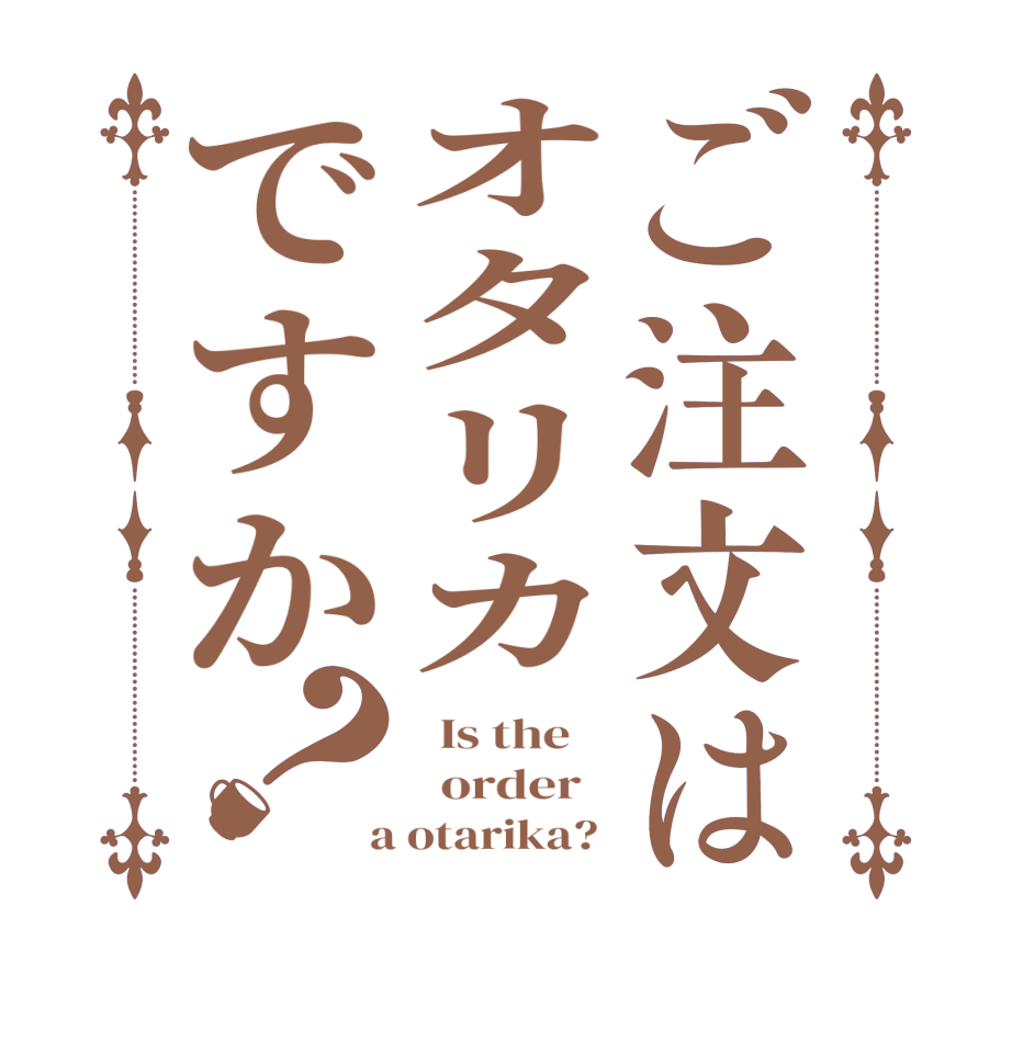 ご注文はオタリカですか？  Is the      order    a otarika? 