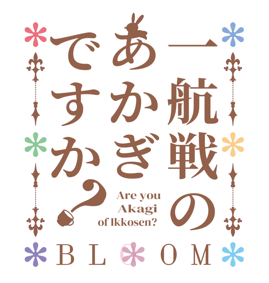 一航戦のあかぎですか？BLOOM   Are you   Akagi   of Ikkosen?  
