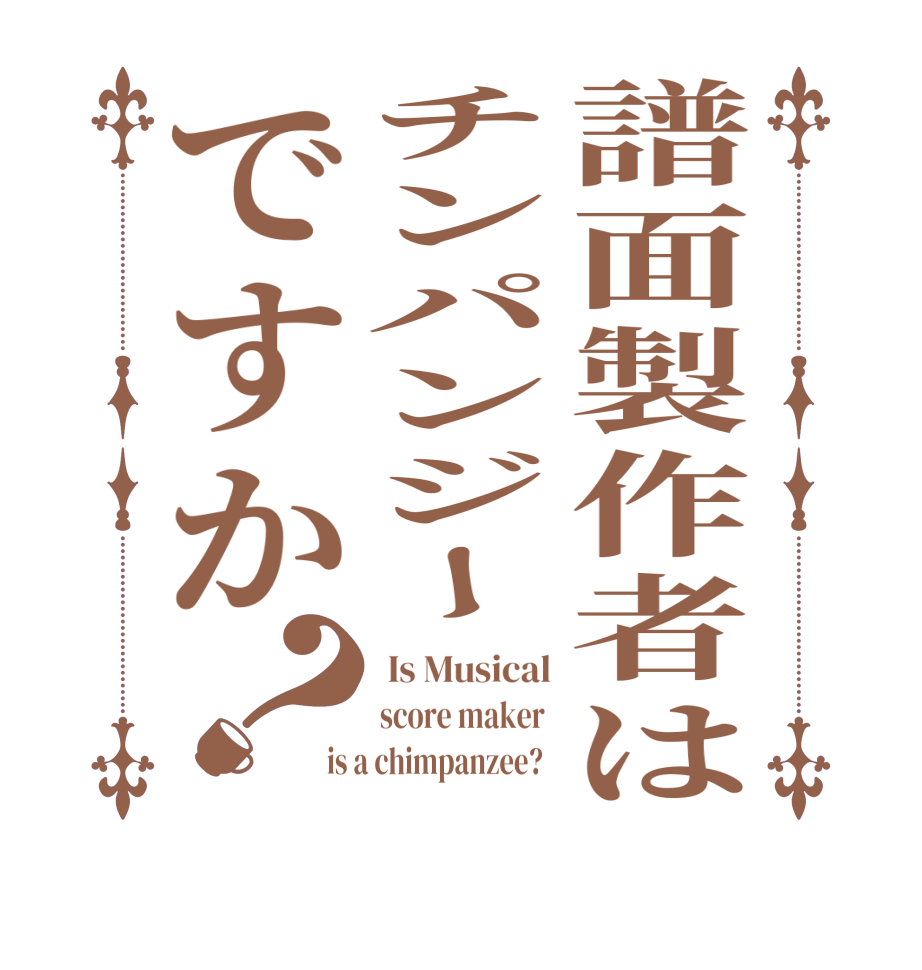譜面製作者はチンパンジーですか？ Is Musical score maker  is a chimpanzee?  