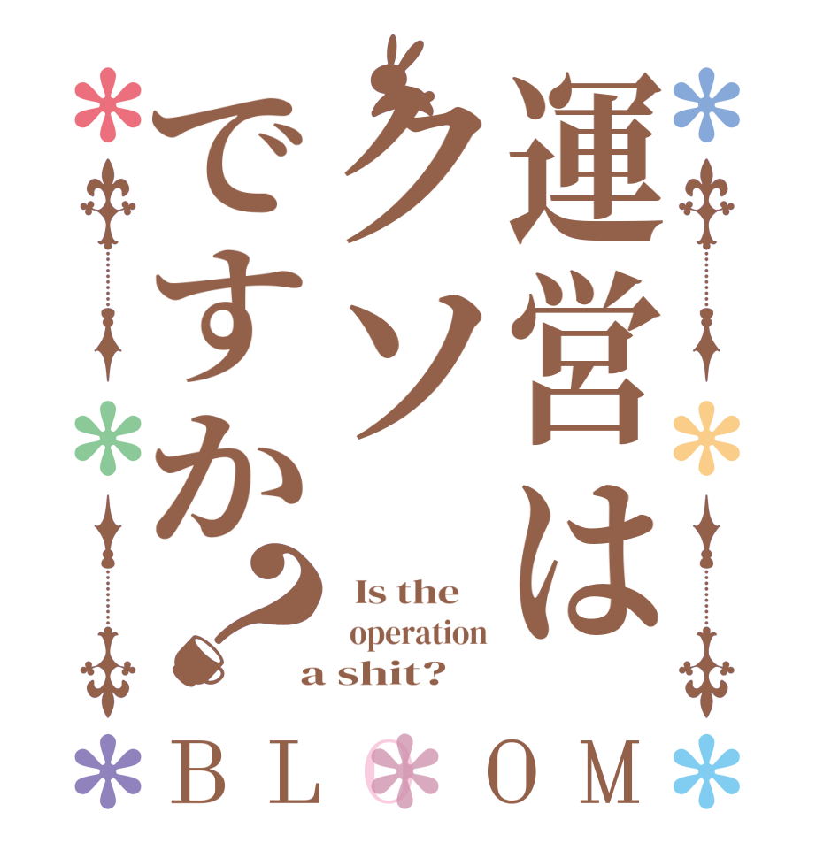 運営はクソですか？BLOOM   Is the      operation  a shit?