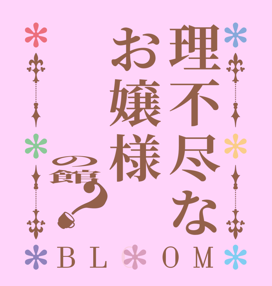 理不尽なお嬢様        の館？BLOOM   