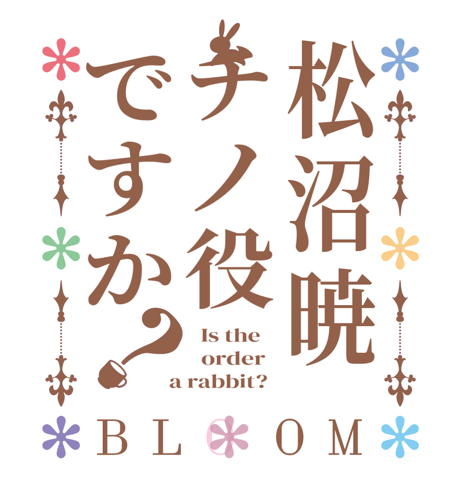 松沼暁チノ役ですか？BLOOM   Is the      order    a rabbit?  