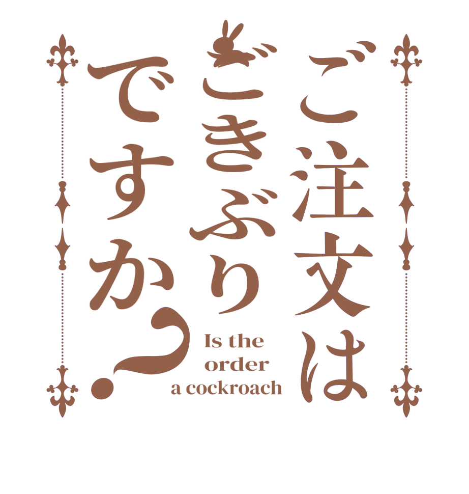 ご注文はごきぶりですか？  Is the      order    a cockroach