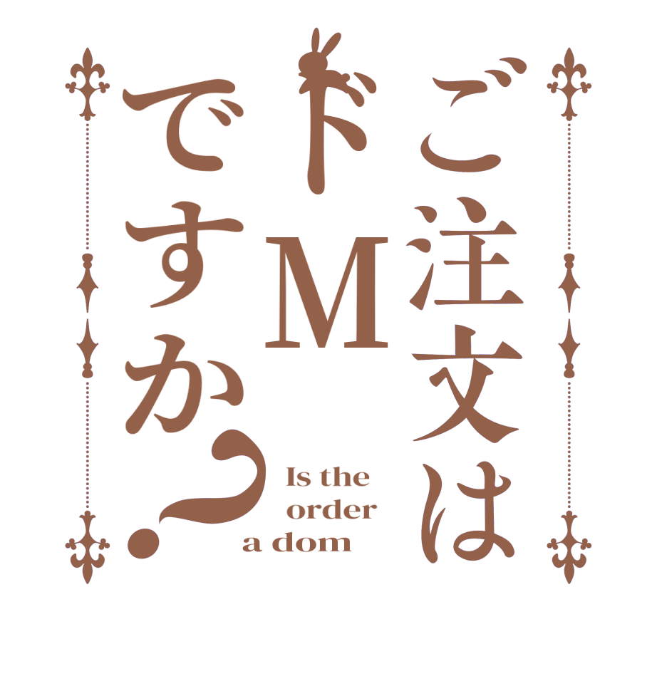 ご注文はドMですか？  Is the      order    a dom