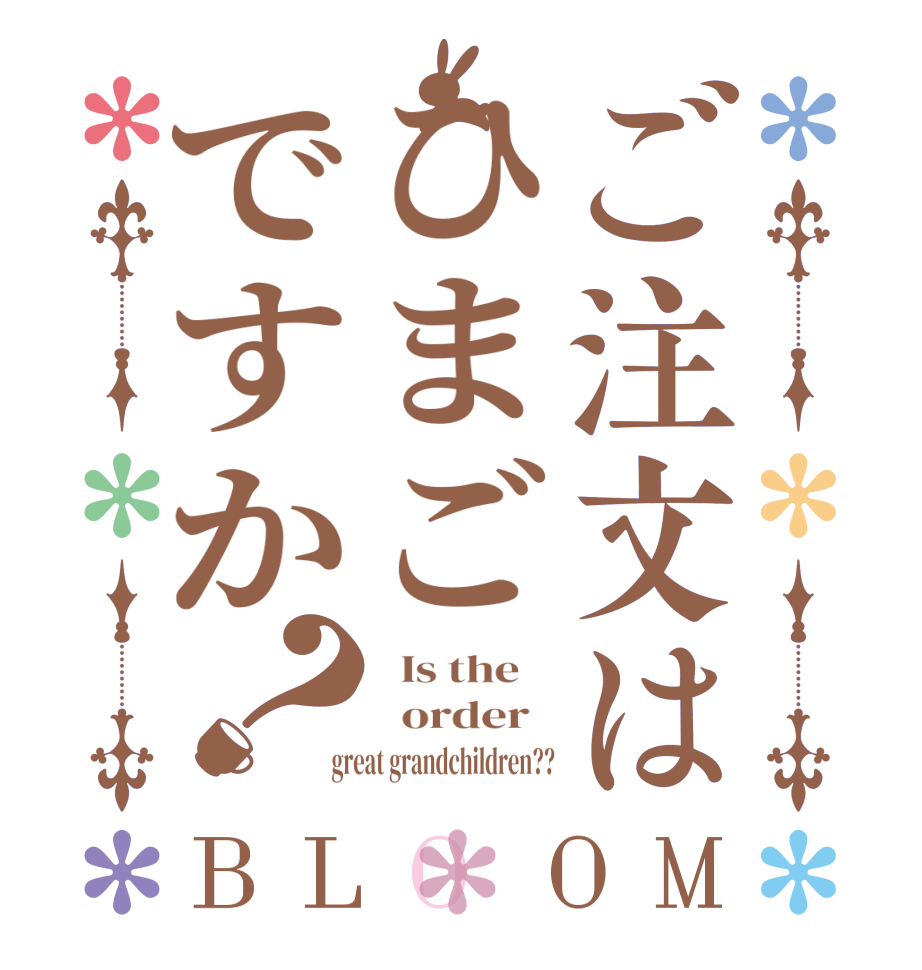 ご注文はひまごですか？BLOOM   Is the      order    great grandchildren??