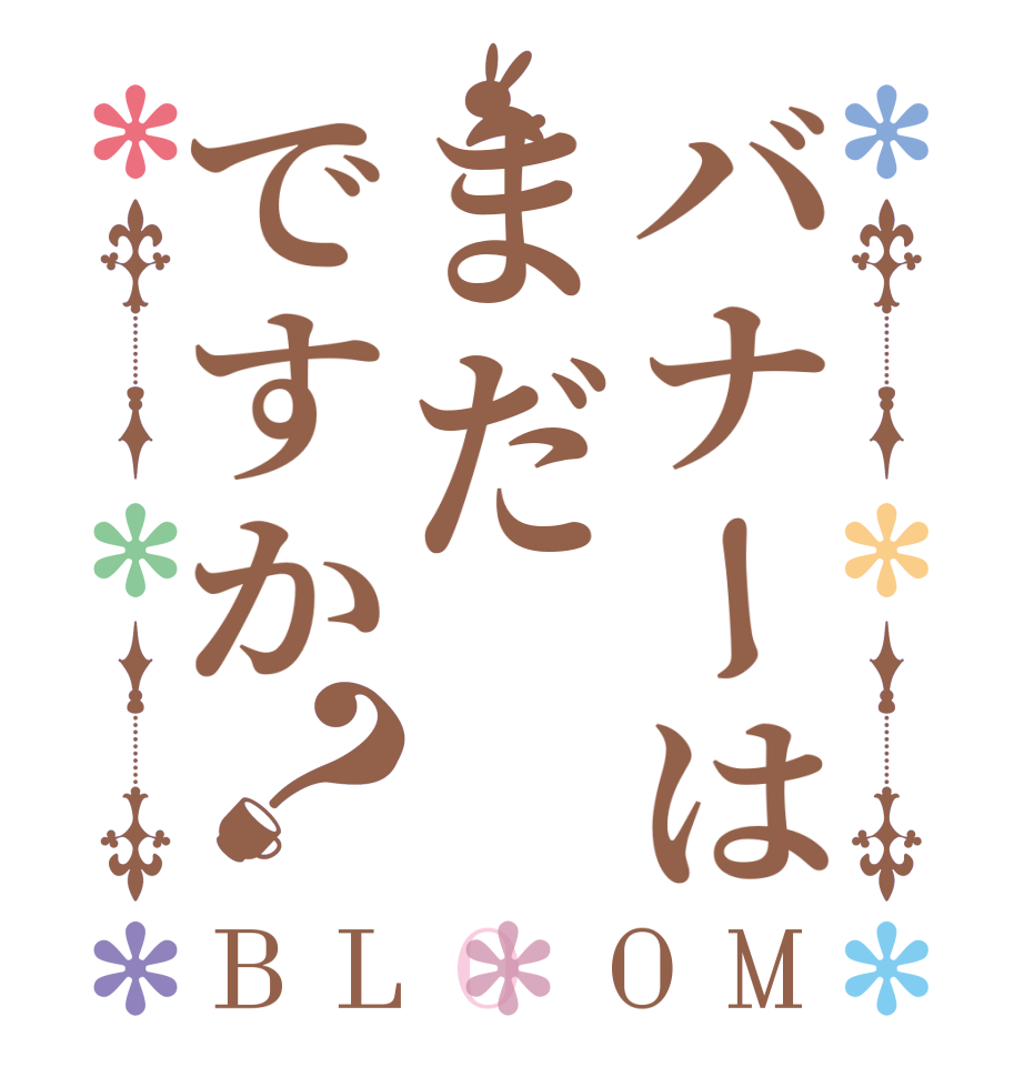 バナーはまだですか？BLOOM     