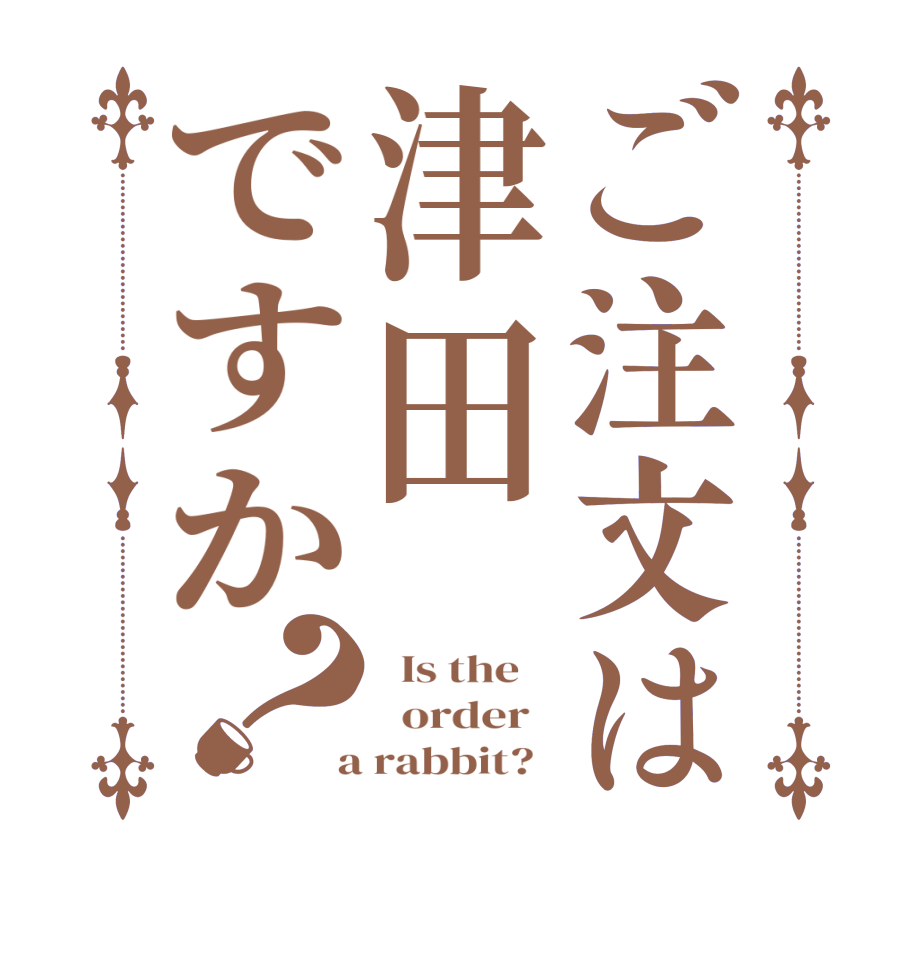 ご注文は津田ですか？  Is the      order    a rabbit?  