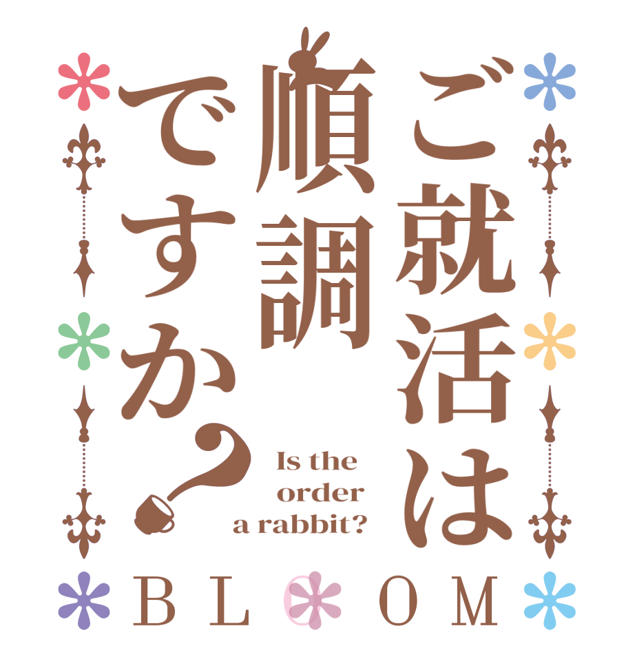 ご就活は順調ですか？BLOOM   Is the      order    a rabbit?  
