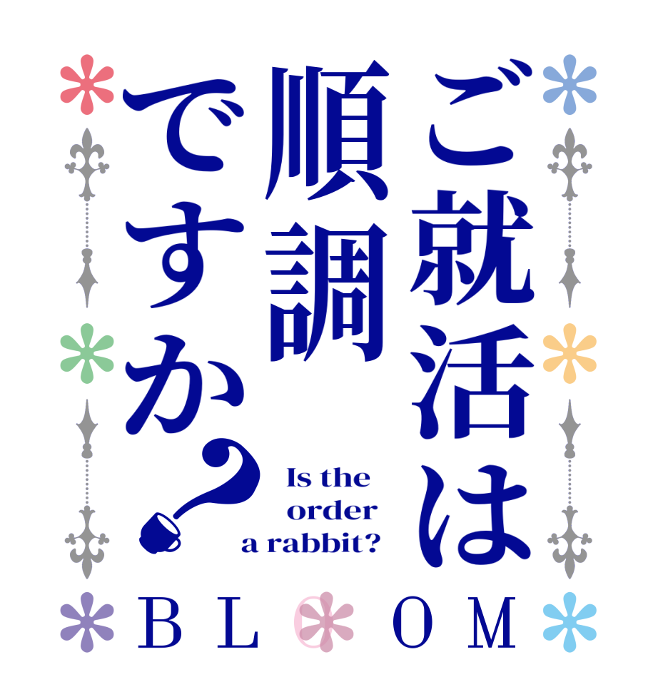 ご就活は順調ですか？BLOOM   Is the      order    a rabbit?  
