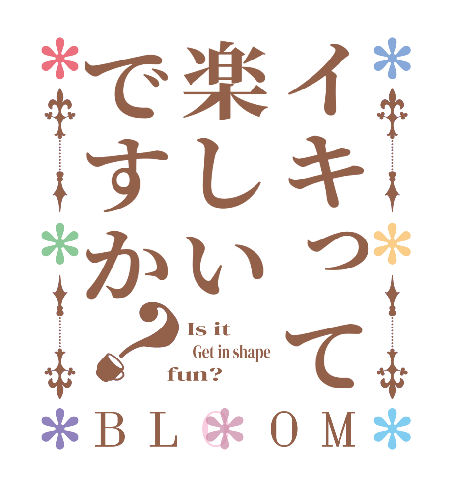イキって楽しいですか？BLOOM Is it   Get in shape  fun?