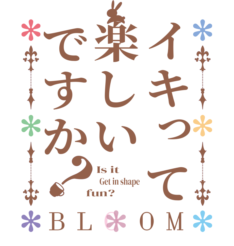 イキって楽しいですか？BLOOM Is it   Get in shape  fun?