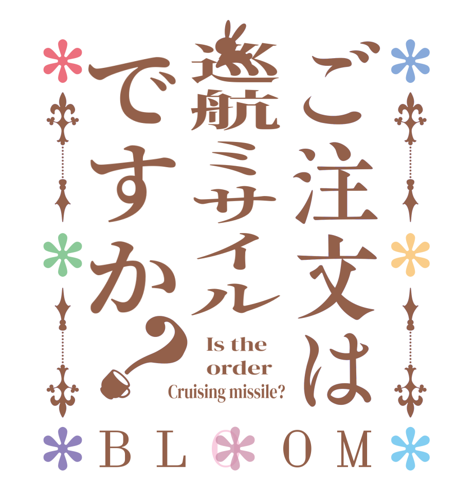 ご注文は巡航ミサイルですか？BLOOM   Is the      order   Cruising missile?