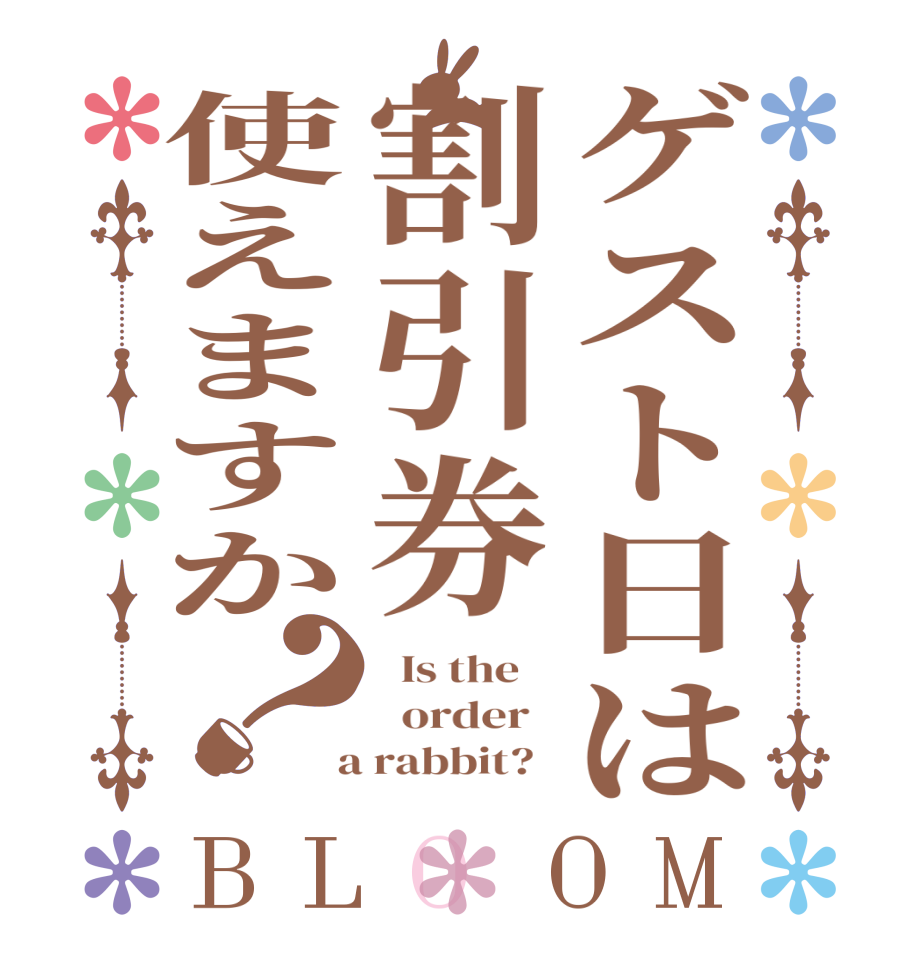 ゲスト日は割引券使えますか？BLOOM   Is the      order    a rabbit?  