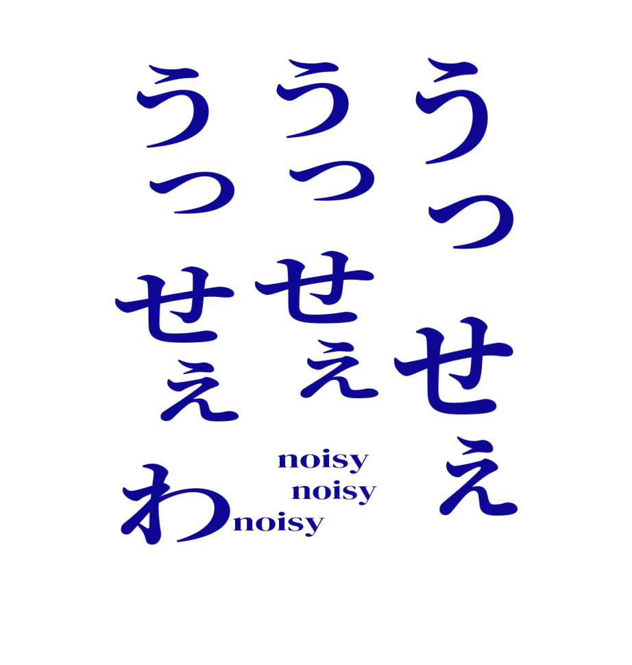 うっせぇうっせぇうっせぇわ  noisy     noisy  noisy