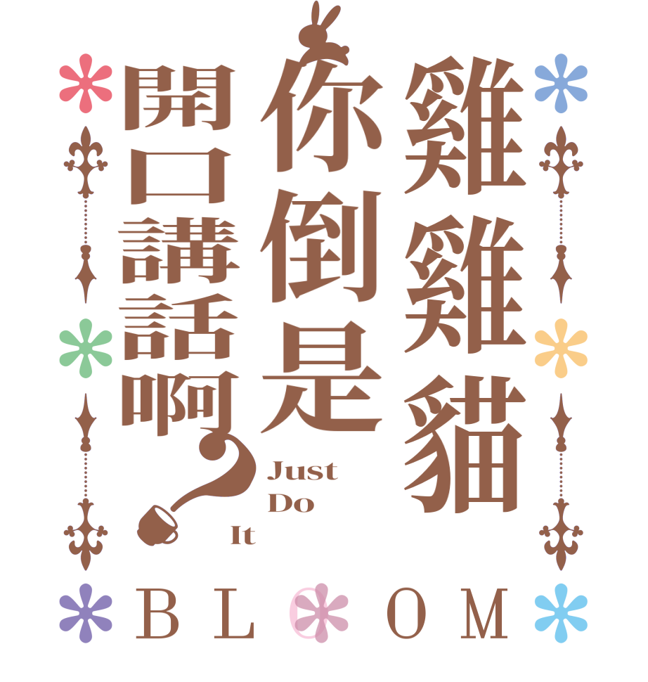 雞雞貓你倒是開口講話啊？BLOOM Just Do  It