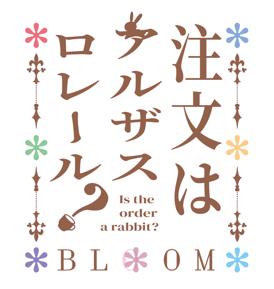 注文はアルザスロレール？BLOOM   Is the      order    a rabbit?  