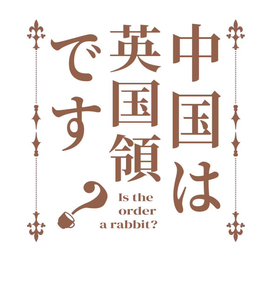 中国は英国領です？  Is the      order    a rabbit?  
