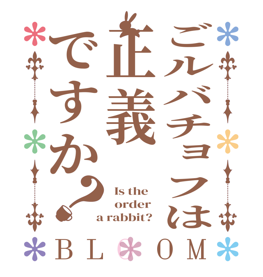 ごルバチョフは正義ですか？BLOOM   Is the      order    a rabbit?  