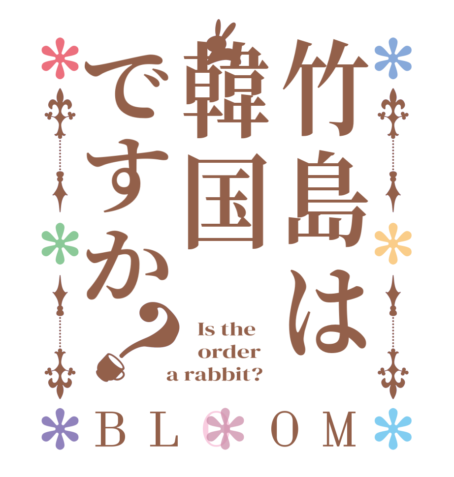 竹島は韓国ですか？BLOOM   Is the      order    a rabbit?  