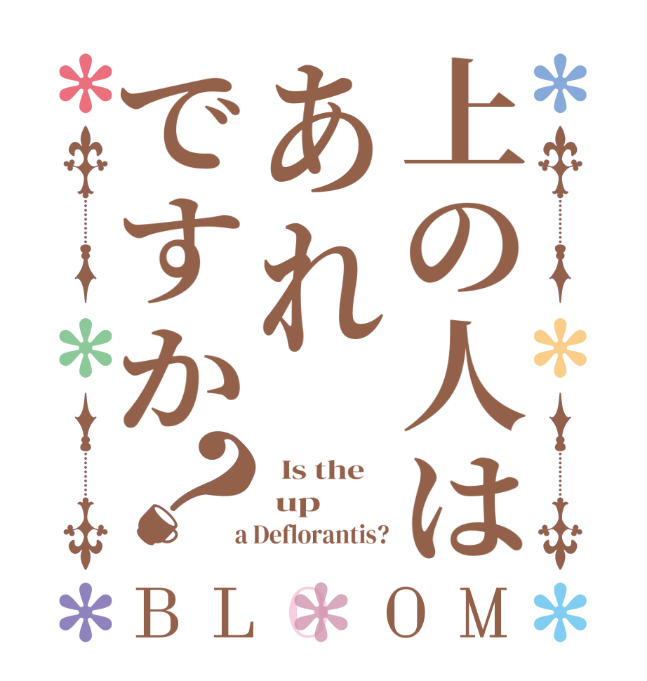上の人はあれですか？BLOOM   Is the     up  a Deflorantis?