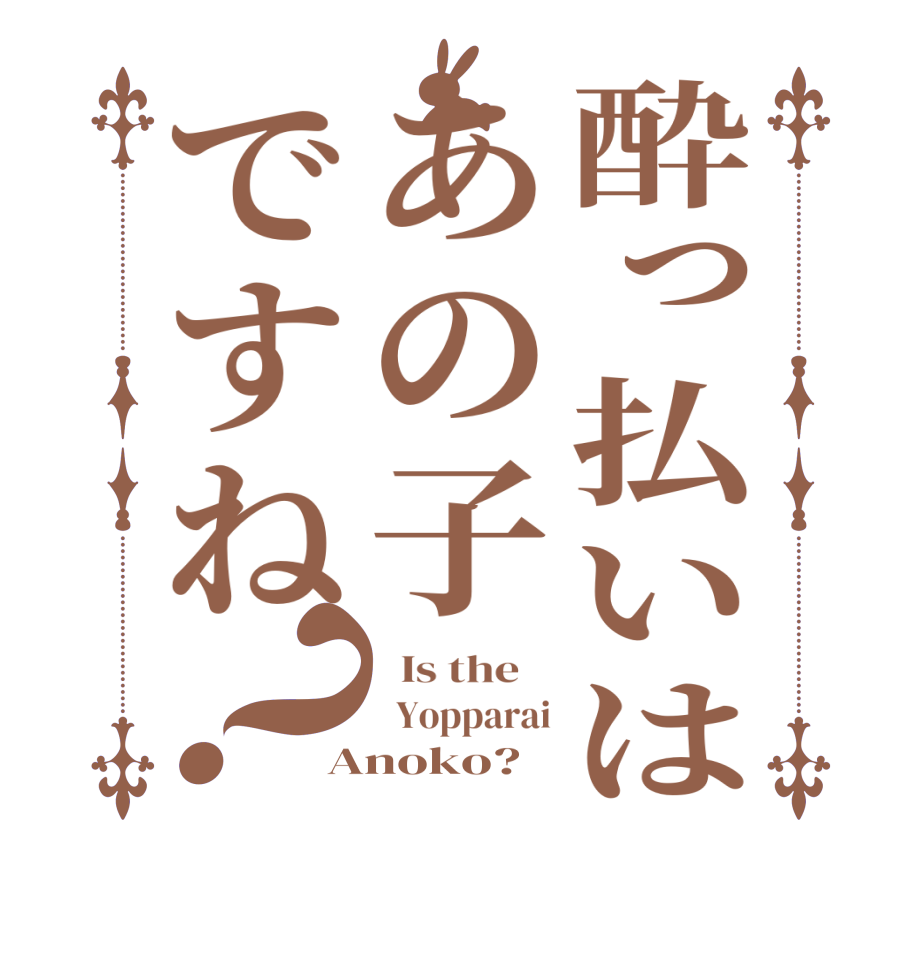 酔っ払いはあの子ですね？  Is the      Yopparai Anoko?