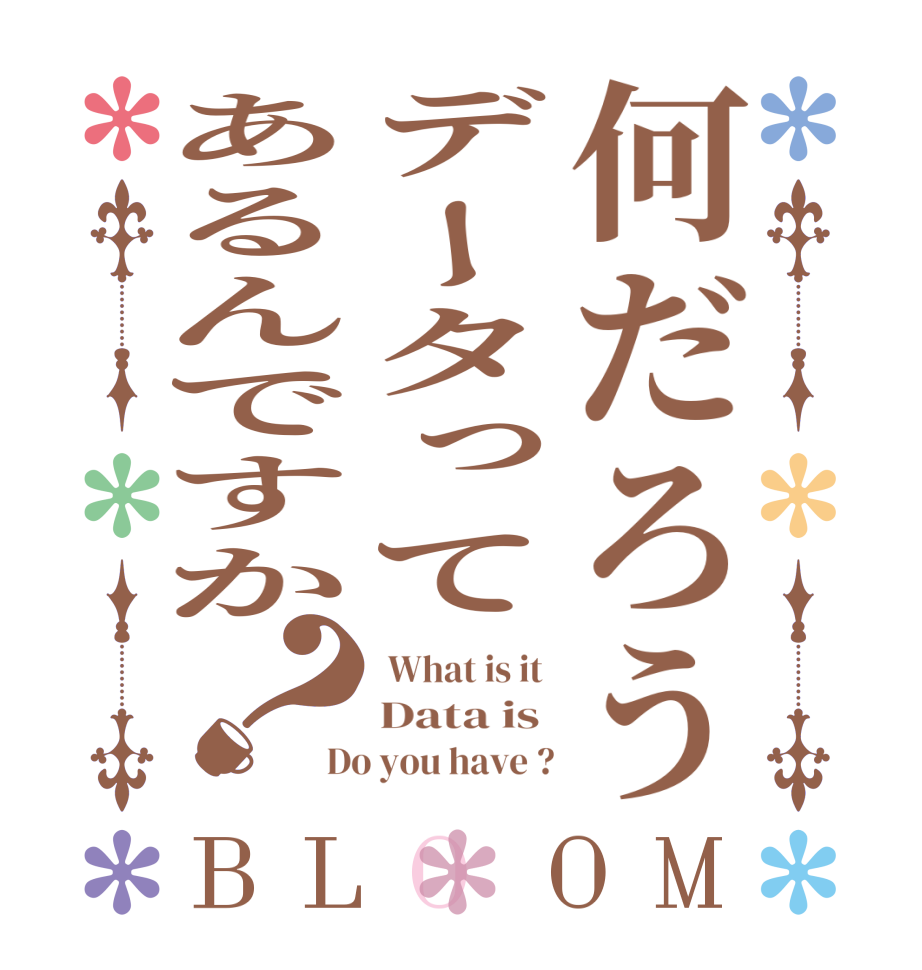 何だろうデータってあるんですか？BLOOM  What is it  Data is  Do you have ?