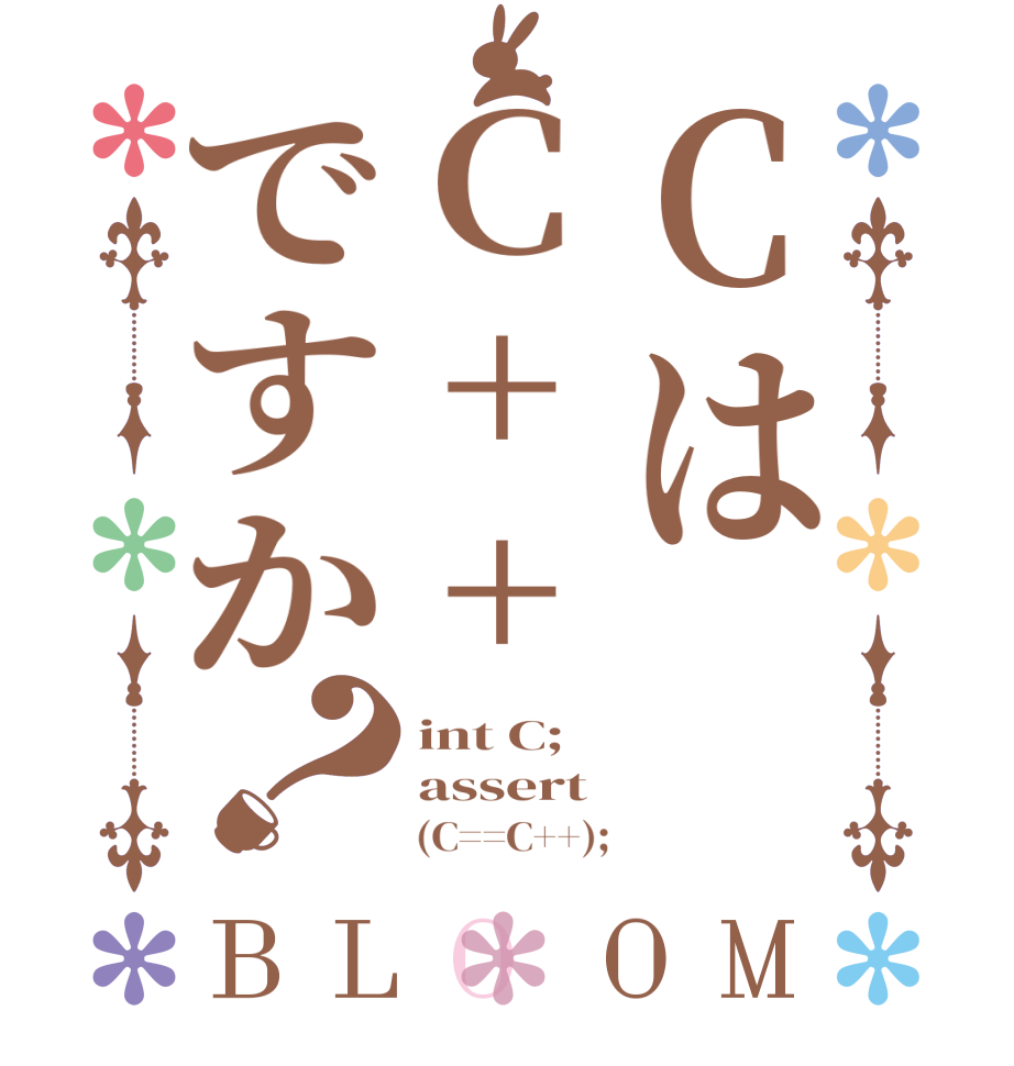 CはC++ですか？BLOOM int C; assert       (C==C++);
