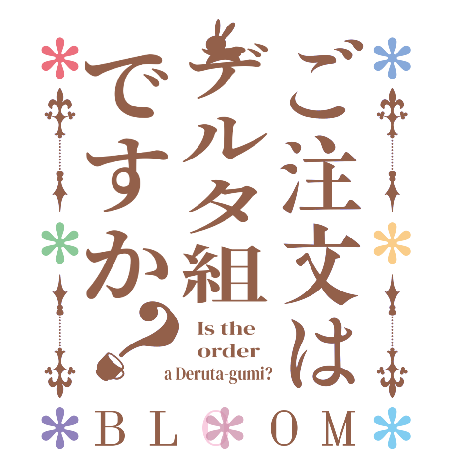 ご注文はデルタ組ですか？BLOOM   Is the      order    a Deruta-gumi?