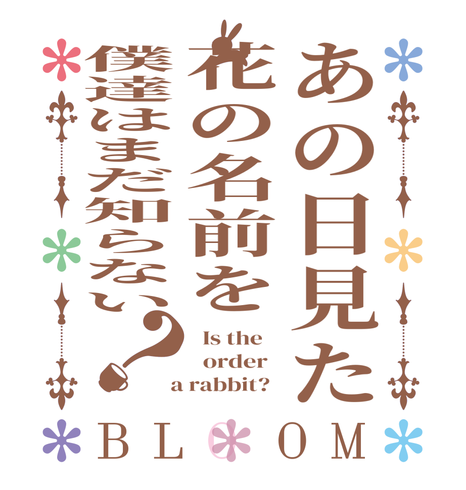あの日見た花の名前を僕達はまだ知らない？BLOOM   Is the      order    a rabbit?  