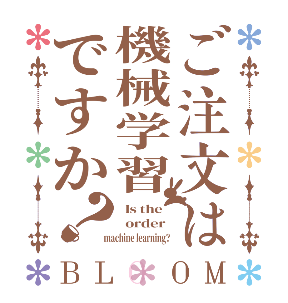 ご注文は機械学習ですか？BLOOM   Is the      order    machine learning?  