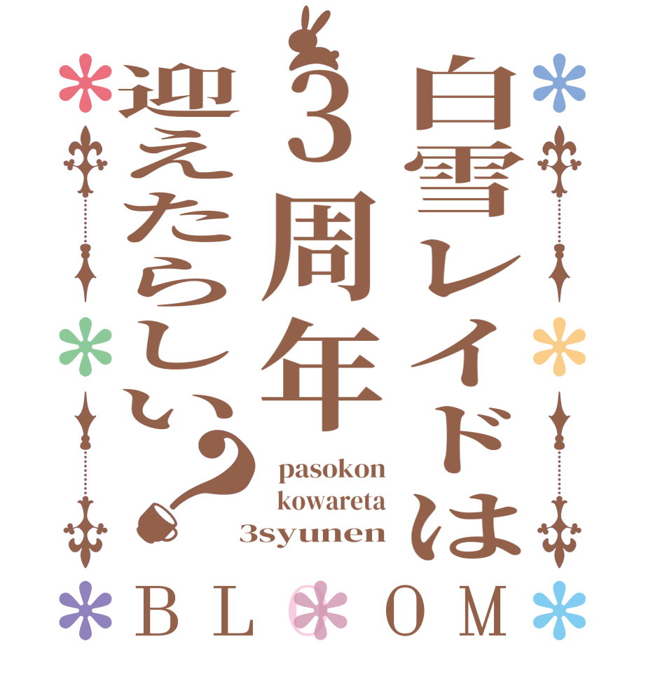 白雪レイドは3周年迎えたらしい？BLOOM   pasokon   kowareta  3syunen