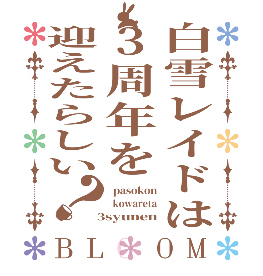 白雪レイドは3周年を迎えたらしい？BLOOM   pasokon   kowareta  3syunen