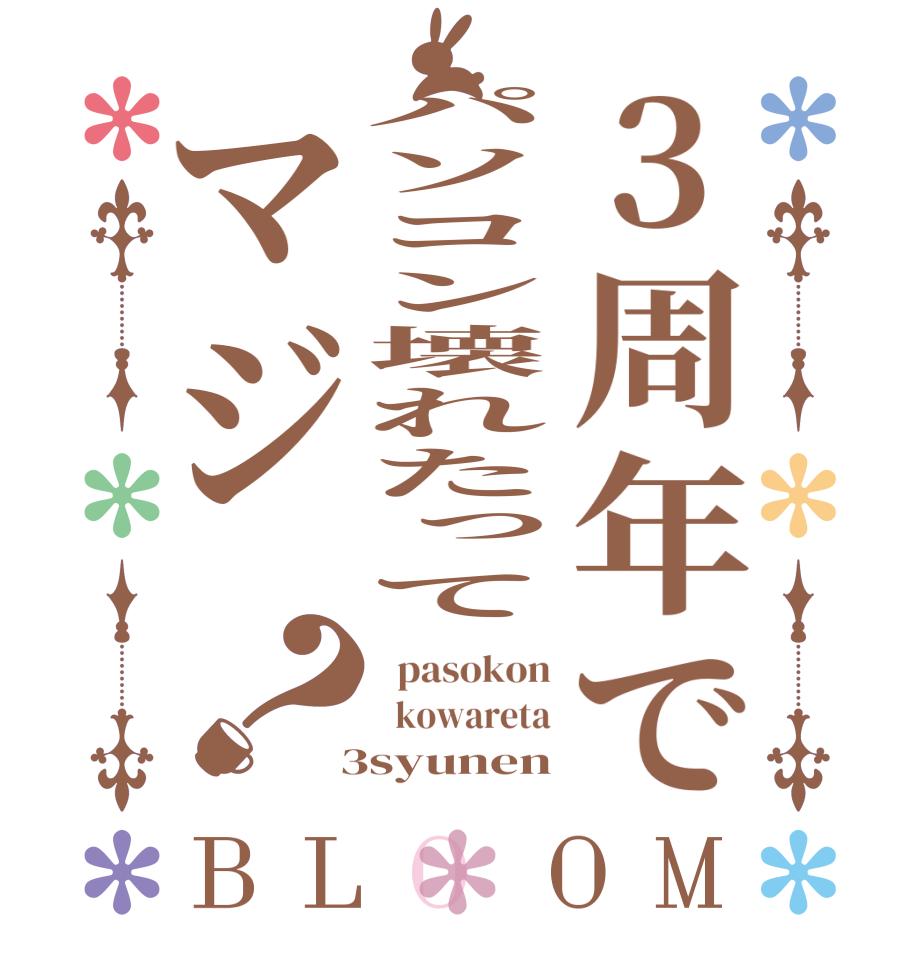3周年でパソコン壊れたってマジ？BLOOM   pasokon   kowareta  3syunen