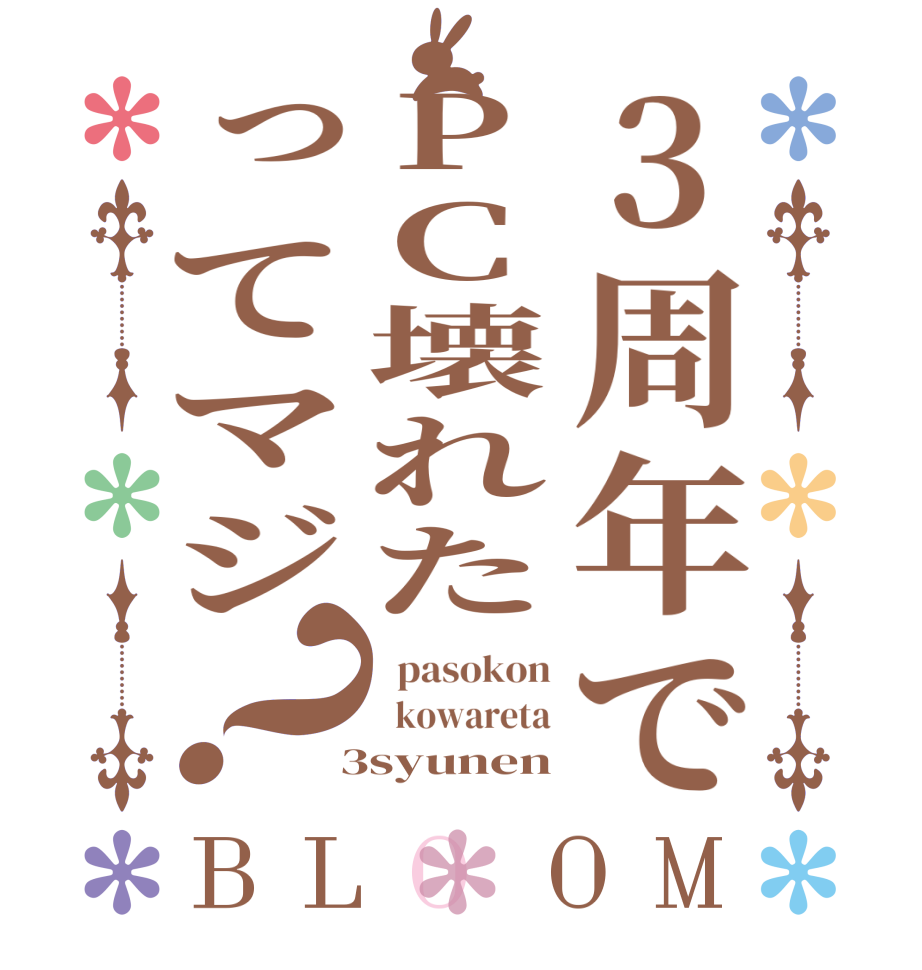 3周年でPC壊れたってマジ？BLOOM   pasokon   kowareta  3syunen