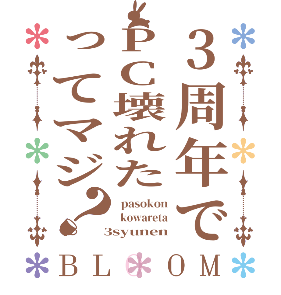 3周年でPC壊れたってマジ？BLOOM   pasokon   kowareta  3syunen