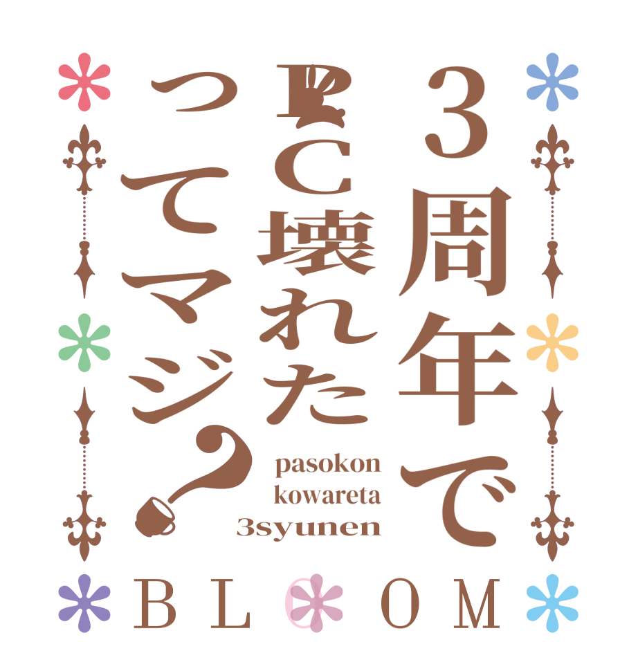 3周年でPC壊れたってマジ？BLOOM   pasokon   kowareta  3syunen